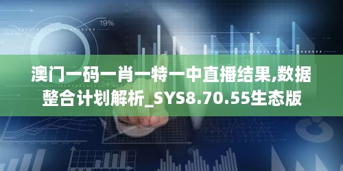 澳门一码一肖一特一中直播结果,数据整合计划解析_SYS8.70.55生态版