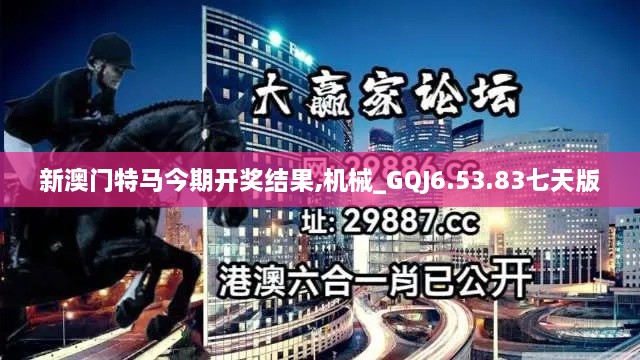 新澳门特马今期开奖结果,机械_GQJ6.53.83七天版