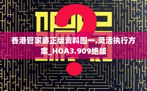 香港管家婆正版资料图一,灵活执行方案_HOA3.909绝版