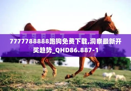 7777788888跑狗免费下载,洞察最新开奖趋势_QHD86.887-1