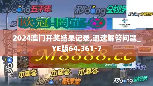 2024澳门开奖结果记录,迅速解答问题_YE版64.361-7