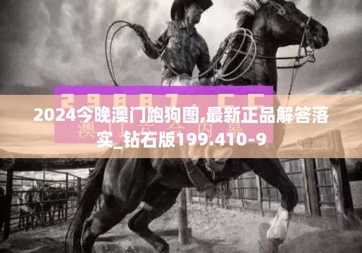 2024今晚澳门跑狗图,最新正品解答落实_钻石版199.410-9