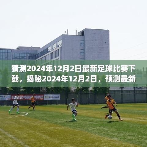 揭秘与预测，2024年足球比赛下载趋势及热门平台揭秘，最新预测下载时间定于十二月二日