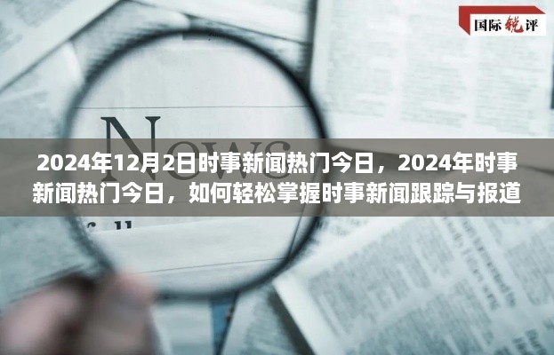 掌握时事新闻跟踪与报道技能，聚焦热门时事新闻动态（2024年时事新闻热点解析）