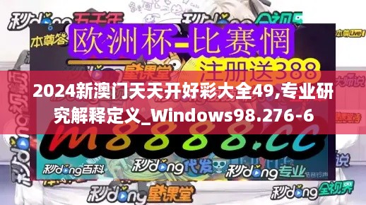 2024新澳门天天开好彩大全49,专业研究解释定义_Windows98.276-6