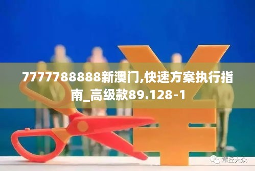 7777788888新澳门,快速方案执行指南_高级款89.128-1