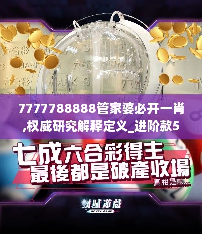 7777788888管家婆必开一肖,权威研究解释定义_进阶款57.555-5