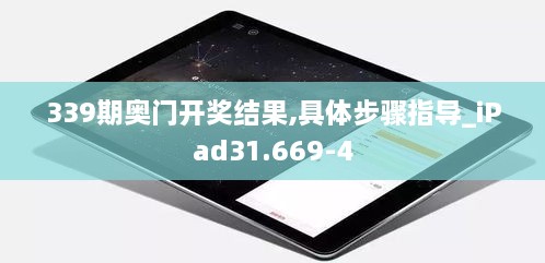 339期奥门开奖结果,具体步骤指导_iPad31.669-4