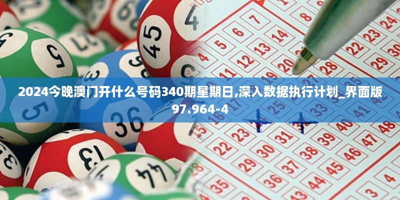 2024今晚澳门开什么号码340期星期日,深入数据执行计划_界面版97.964-4