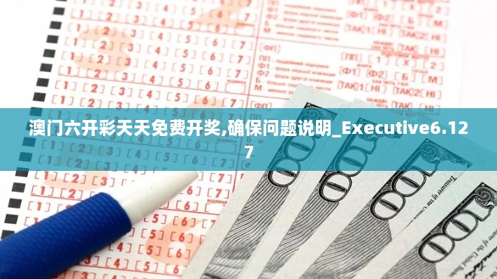 澳门六开彩天天免费开奖,确保问题说明_Executive6.127