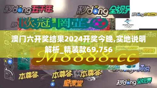 澳门六开奖结果2024开奖今晚,实地说明解析_精装款69.756