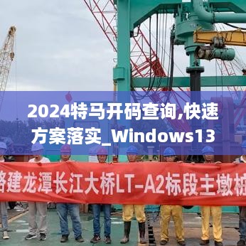 2024特马开码查询,快速方案落实_Windows135.615