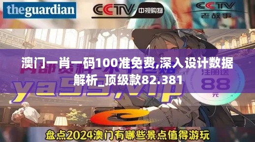 澳门一肖一码100准免费,深入设计数据解析_顶级款82.381