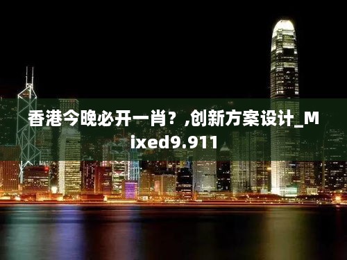 香港今晚必开一肖？,创新方案设计_Mixed9.911