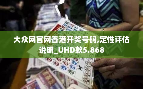 大众网官网香港开奖号码,定性评估说明_UHD款5.868