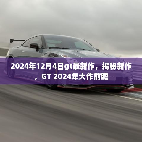 揭秘GT新作，GT 2024年大作前瞻发布日期及内容揭秘