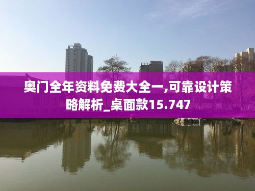 奥门全年资料免费大全一,可靠设计策略解析_桌面款15.747