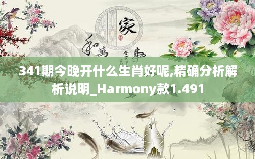 341期今晚开什么生肖好呢,精确分析解析说明_Harmony款1.491