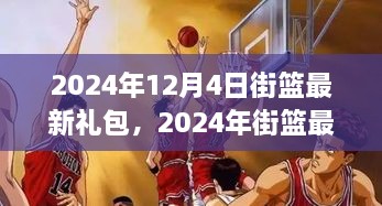 独家揭秘，街篮最新礼包引领潮流篮球盛宴（2024年12月4日更新）