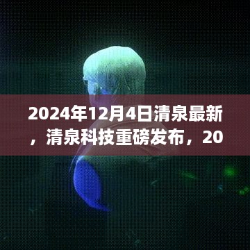 清泉科技重磅发布，未来触手可及的高科技产品体验之旅（2024年12月4日最新更新）