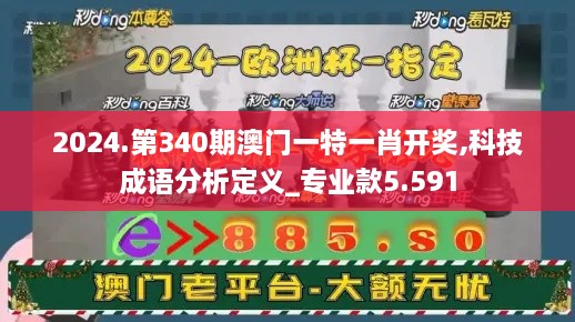 2024.第340期澳门一特一肖开奖,科技成语分析定义_专业款5.591