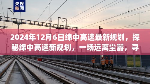 绵中高速新规划揭秘，绿色之旅，探寻内心宁静的远离尘嚣之旅（2024年12月6日最新动态）