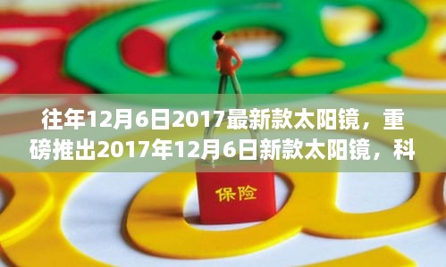 重磅科技魅力！揭秘2017年新款太阳镜，颠覆视界体验！