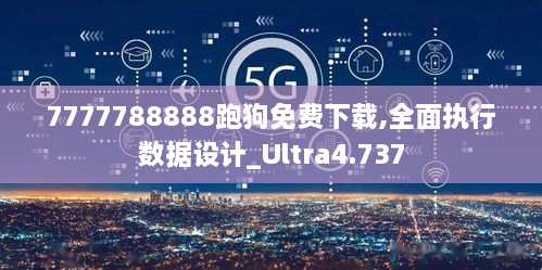 7777788888跑狗免费下载,全面执行数据设计_Ultra4.737