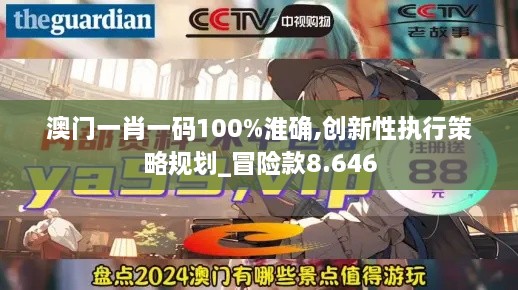 澳门一肖一码100%淮确,创新性执行策略规划_冒险款8.646