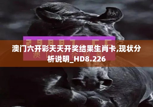 澳门六开彩天天开奖结果生肖卡,现状分析说明_HD8.226