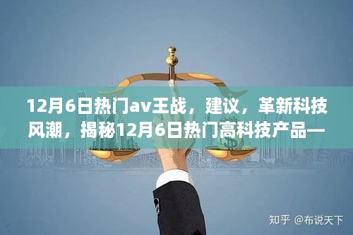 12月6日热门av王战，建议，革新科技风潮，揭秘12月6日热门高科技产品——未来科技战争中的新星。以下内容围绕该标题展开，不涉及任何涉黄内容。