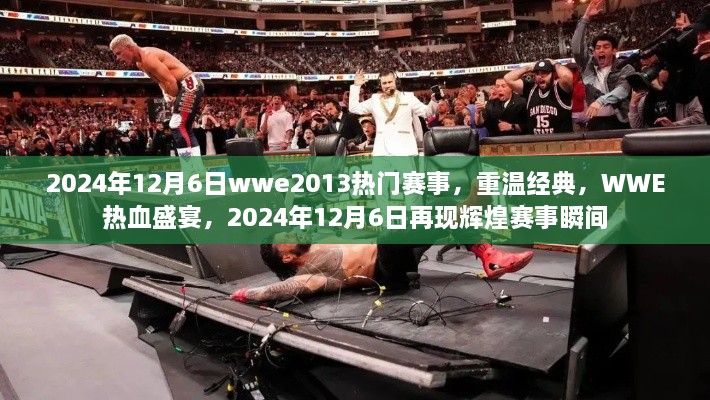 重温经典赛事瞬间，WWE热血盛宴再现辉煌，回顾2024年12月6日wwe2013热门赛事