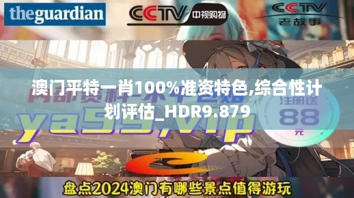 澳门平特一肖100%准资特色,综合性计划评估_HDR9.879