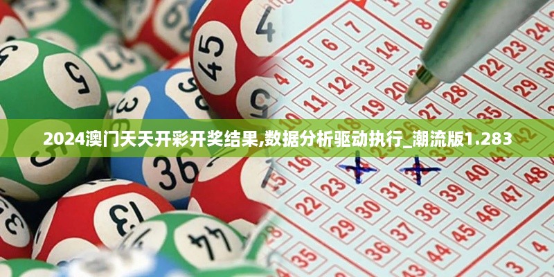 2024澳门天天开彩开奖结果,数据分析驱动执行_潮流版1.283