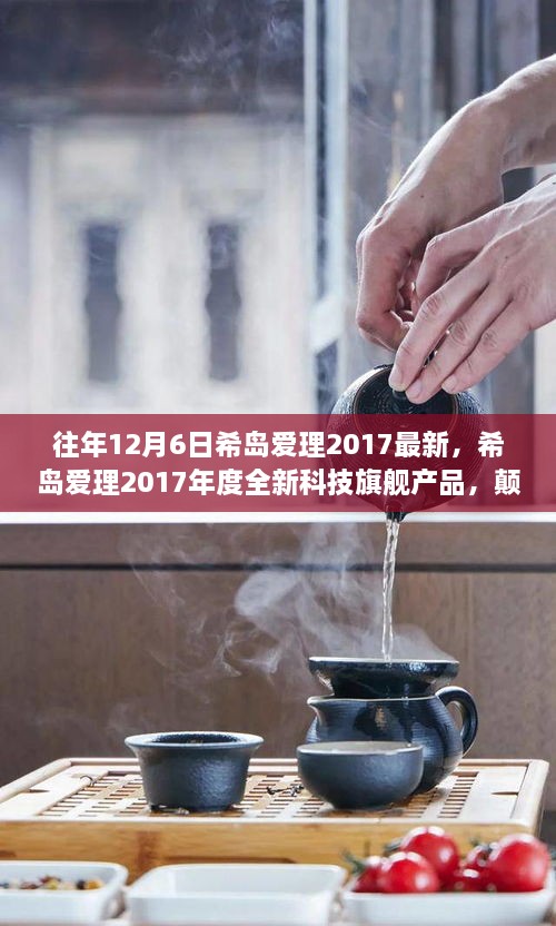 希岛爱理2017年度科技旗舰产品发布，颠覆性体验引领未来生活潮流