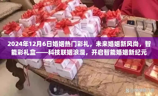 科技联姻浪漫，智能彩礼盒引领未来婚姻新风尚，开启智能婚姻纪元（2024年12月6日婚姻热门彩礼）