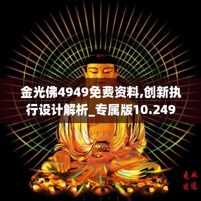 金光佛4949免费资料,创新执行设计解析_专属版10.249