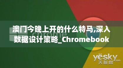 澳门今晚上开的什么特马,深入数据设计策略_Chromebook6.279