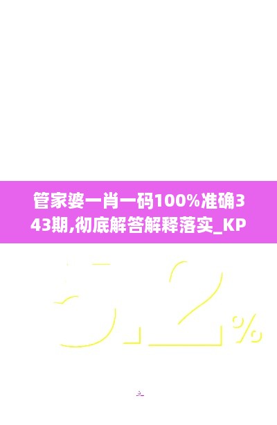 管家婆一肖一码100%准确343期,彻底解答解释落实_KP7.671