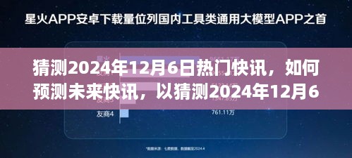 揭秘未来快讯预测，以猜测2024年12月6日热门快讯为例的详细步骤指南与解析