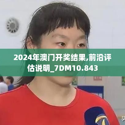 2024年澳门开奖结果,前沿评估说明_7DM10.843