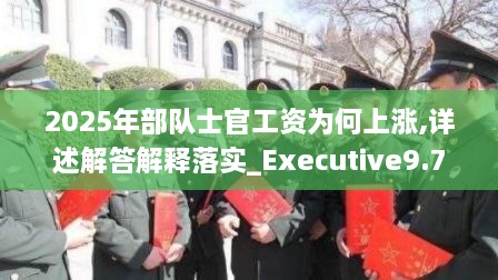 2025年部队士官工资为何上涨,详述解答解释落实_Executive9.728