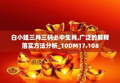 白小姐三肖三码必中生肖,广泛的解释落实方法分析_10DM17.108