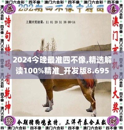 2024今晚最准四不像,精选解读100%精准_开发版8.695