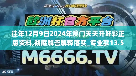 往年12月9日2024年澳门天天开好彩正版资料,彻底解答解释落实_专业款13.546