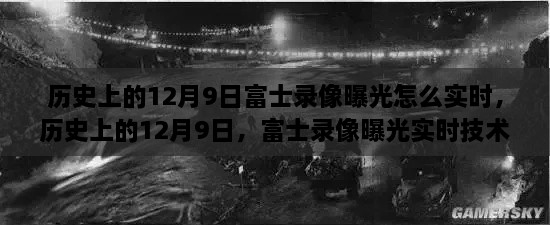 揭秘历史上的富士录像曝光实时技术，揭秘富士录像在12月9日的曝光实时技术内幕