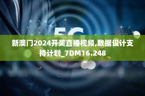 新澳门2024开奖直播视频,数据设计支持计划_7DM16.248