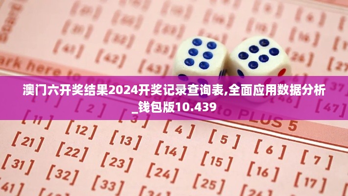 澳门六开奖结果2024开奖记录查询表,全面应用数据分析_钱包版10.439