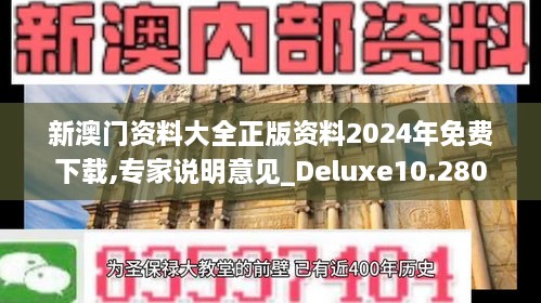 新澳门资料大全正版资料2024年免费下载,专家说明意见_Deluxe10.280