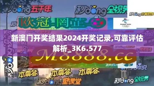 新澳门开奖结果2024开奖记录,可靠评估解析_3K6.577